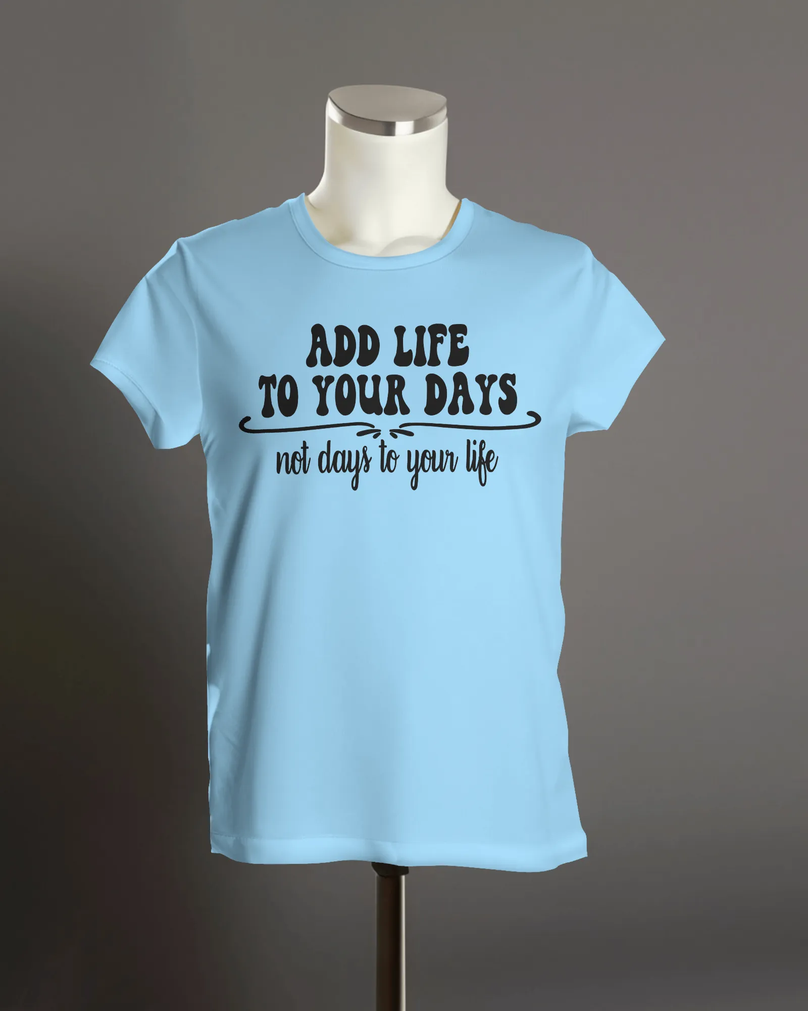 "Add Life to Your Days, Not Days to Your life" T-Shirt.